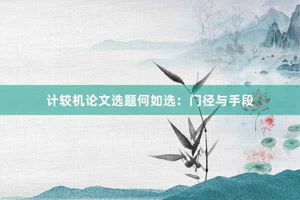 计较机论文选题何如选:门径与手段