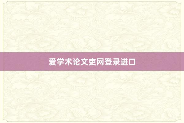 爱学术论文吏网登录进口